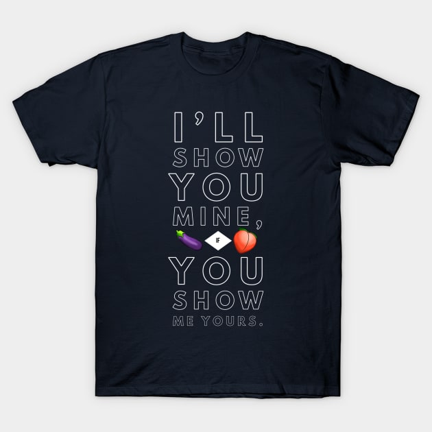 Show You Mine, Show Me Yours. T-Shirt by JasonLloyd